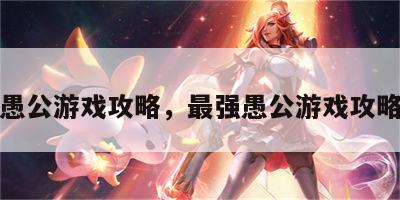 最强愚公游戏攻略，最强愚公游戏攻略图文