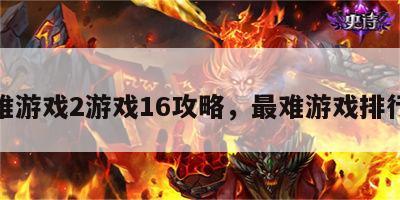 最难游戏2游戏16攻略，最难游戏排行榜