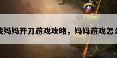 游戏妈妈开刀游戏攻略，妈妈游戏怎么玩
