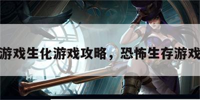 恐怖游戏生化游戏攻略，恐怖生存游戏攻略