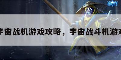 宇宙战机游戏攻略，宇宙战斗机游戏
