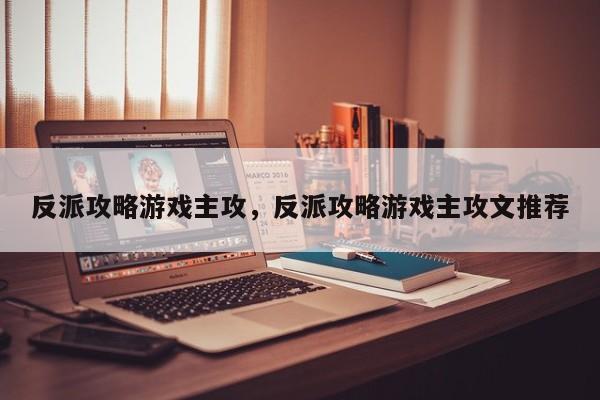 反派攻略游戏主攻，反派攻略游戏主攻文推荐