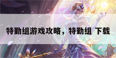 特勤组游戏攻略，特勤组 下载