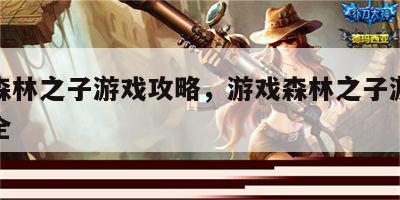 游戏森林之子游戏攻略，游戏森林之子游戏攻略大全