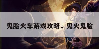 鬼脸火车游戏攻略，鬼火鬼脸