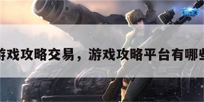 游戏攻略交易，游戏攻略平台有哪些