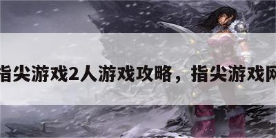 指尖游戏2人游戏攻略，指尖游戏网