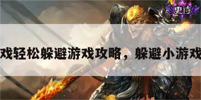 小游戏轻松躲避游戏攻略，躲避小游戏大全