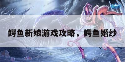 鳄鱼新娘游戏攻略，鳄鱼婚纱