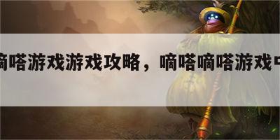 嘀嘀嘀嗒游戏游戏攻略，嘀嗒嘀嗒游戏中文版攻略