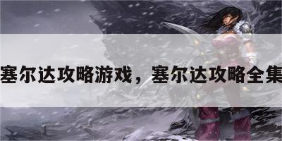 塞尔达攻略游戏，塞尔达攻略全集