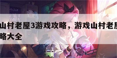 游戏山村老屋3游戏攻略，游戏山村老屋3游戏攻略大全