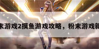 粉末游戏2摸鱼游戏攻略，粉末游戏新版