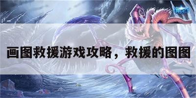 画图救援游戏攻略，救援的图图