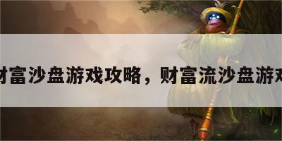 财富沙盘游戏攻略，财富流沙盘游戏