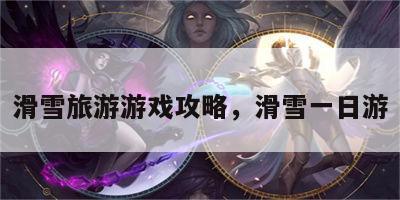 滑雪旅游游戏攻略，滑雪一日游