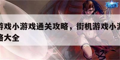 街机游戏小游戏通关攻略，街机游戏小游戏通关攻略大全
