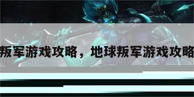 地球叛军游戏攻略，地球叛军游戏攻略视频