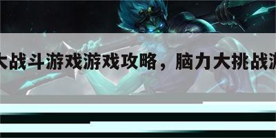 脑力大战斗游戏游戏攻略，脑力大挑战游戏攻略