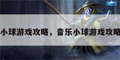 音乐小球游戏攻略，音乐小球游戏攻略大全