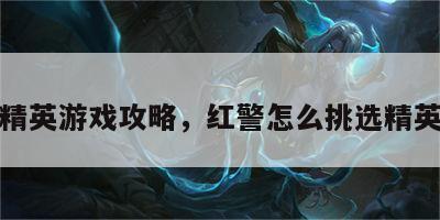 红警精英游戏攻略，红警怎么挑选精英部队