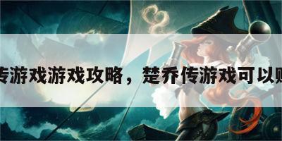 楚乔传游戏游戏攻略，楚乔传游戏可以赚钱吗