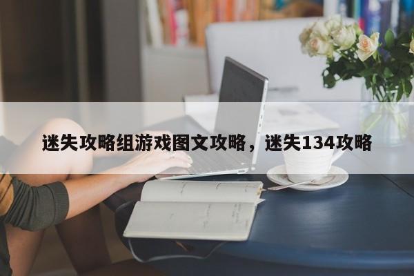 迷失攻略组游戏图文攻略，迷失134攻略