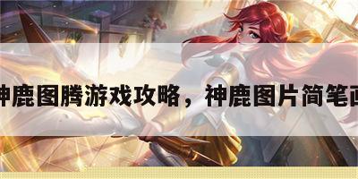 神鹿图腾游戏攻略，神鹿图片简笔画