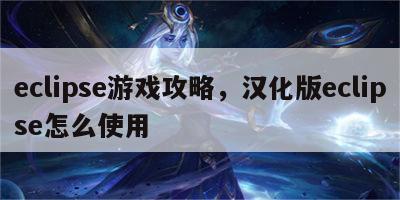 eclipse游戏攻略，汉化版eclipse怎么使用