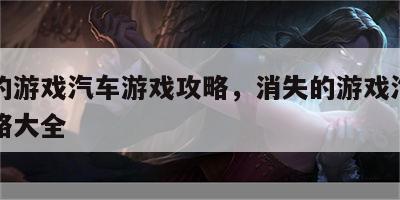 消失的游戏汽车游戏攻略，消失的游戏汽车游戏攻略大全