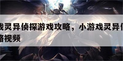 小游戏灵异侦探游戏攻略，小游戏灵异侦探游戏攻略视频