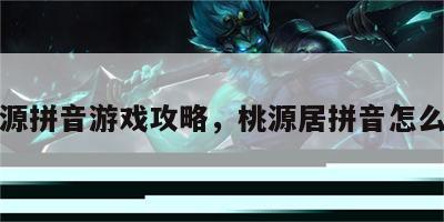 桃源拼音游戏攻略，桃源居拼音怎么写
