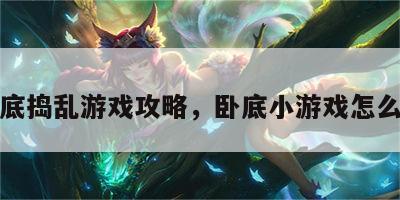 卧底捣乱游戏攻略，卧底小游戏怎么玩