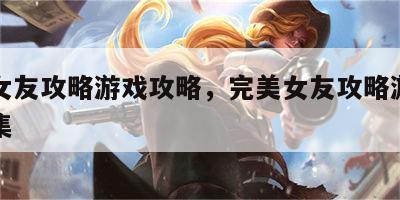 完美女友攻略游戏攻略，完美女友攻略游戏攻略全集
