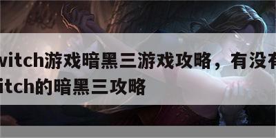switch游戏暗黑三游戏攻略，有没有switch的暗黑三攻略
