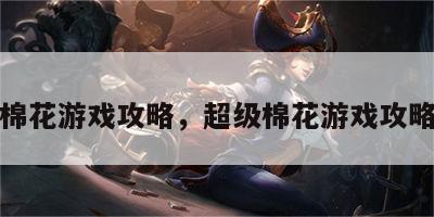 超级棉花游戏攻略，超级棉花游戏攻略图文