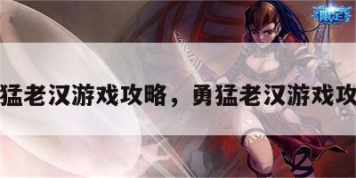 勇猛老汉游戏攻略，勇猛老汉游戏攻略
