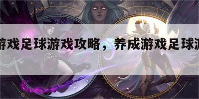 养成游戏足球游戏攻略，养成游戏足球游戏攻略