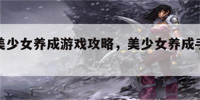游戏美少女养成游戏攻略，美少女养成手游推荐