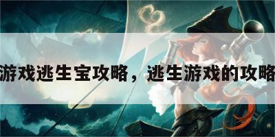 游戏逃生宝攻略，逃生游戏的攻略