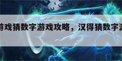 汉字游戏猜数字游戏攻略，汉得猜数字游戏题目