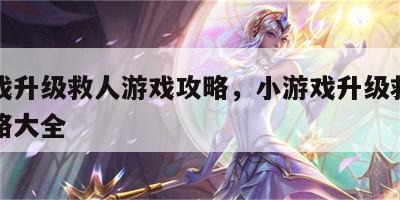 小游戏升级救人游戏攻略，小游戏升级救人游戏攻略大全
