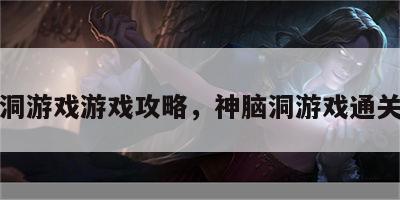 神脑洞游戏游戏攻略，神脑洞游戏通关答案