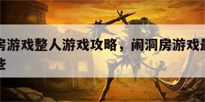 闹洞房游戏整人游戏攻略，闹洞房游戏最简单有哪些