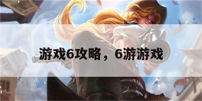 游戏6攻略，6游游戏