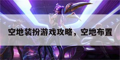 空地装扮游戏攻略，空地布置