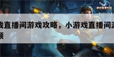 小游戏直播间游戏攻略，小游戏直播间游戏攻略视频