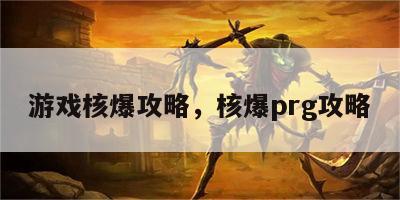 游戏核爆攻略，核爆prg攻略