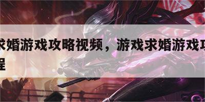 游戏求婚游戏攻略视频，游戏求婚游戏攻略视频教程