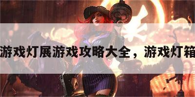 游戏灯展游戏攻略大全，游戏灯箱